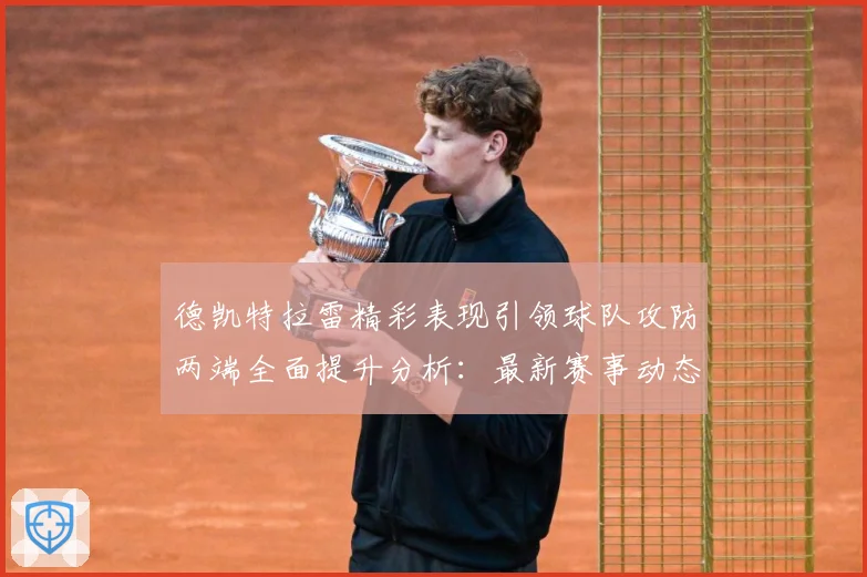 德凯特拉雷精彩表现引领球队攻防两端全面提升分析：最新赛事动态与深度分析