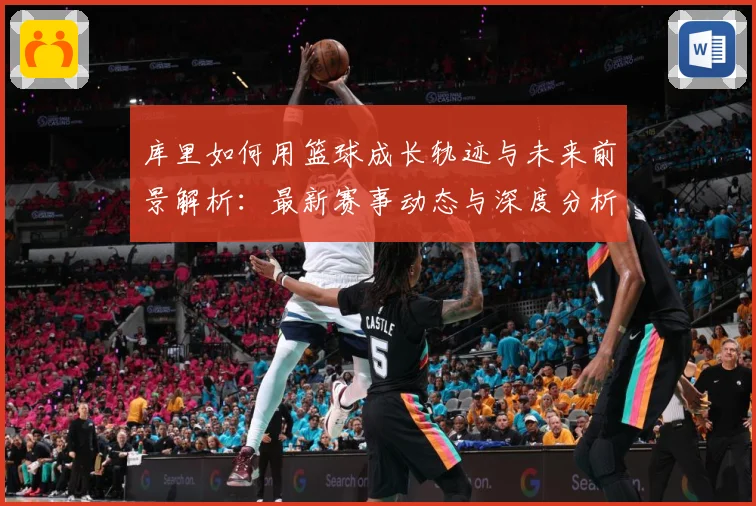 库里如何用篮球成长轨迹与未来前景解析：最新赛事动态与深度分析