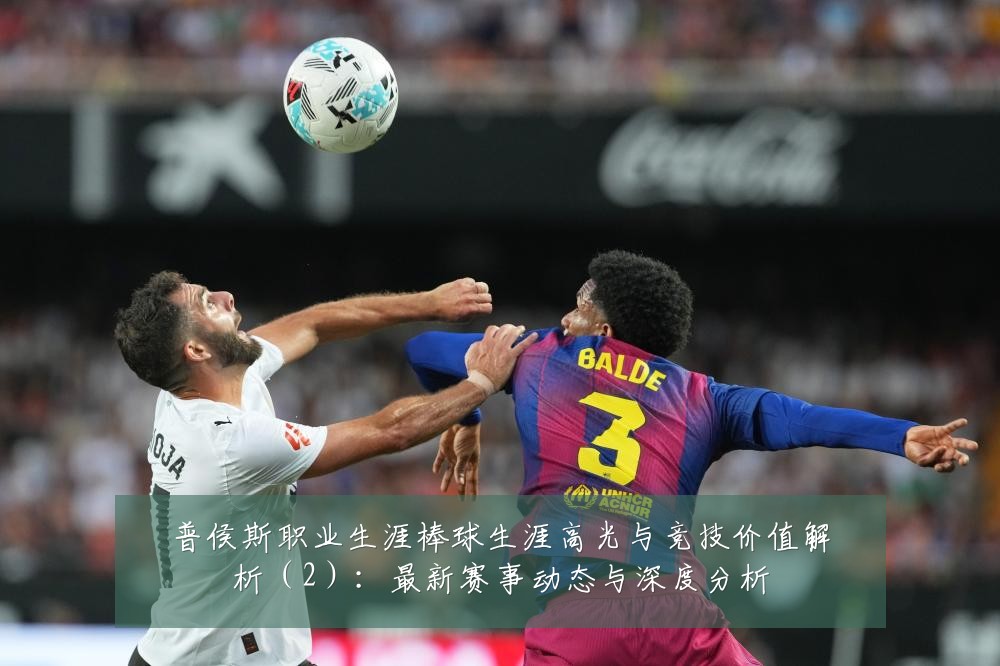 普侯斯职业生涯棒球生涯高光与竞技价值解析(2):最新赛事动态与深度分析