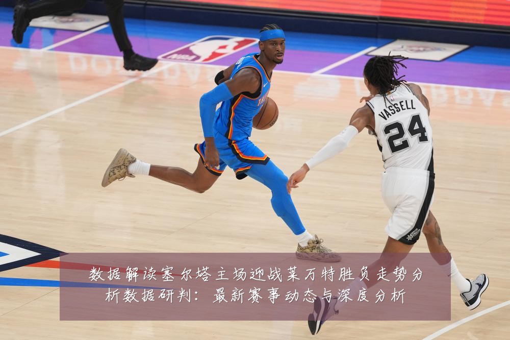 数据解读塞尔塔主场迎战莱万特胜负走势分析数据研判:最新赛事动态与深度分析
