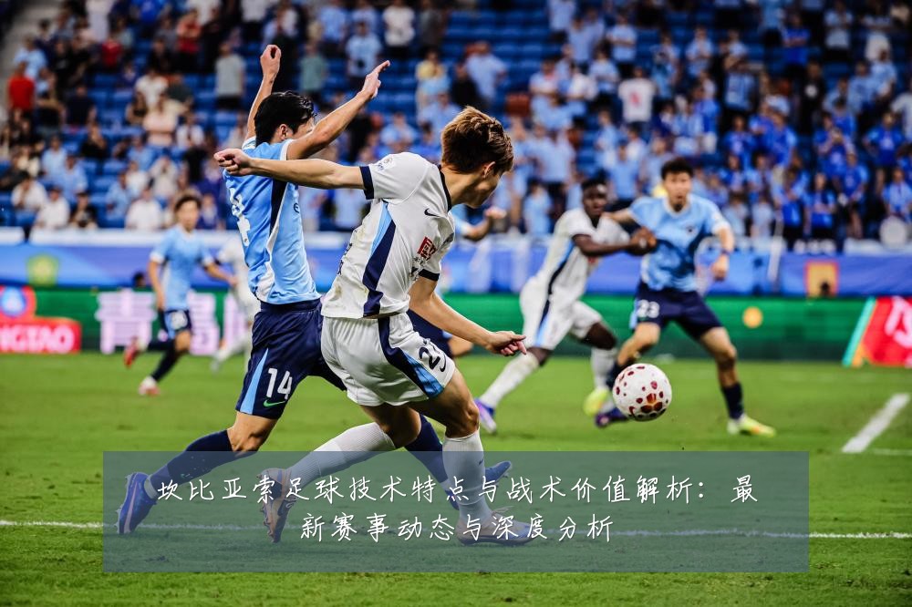 坎比亚索足球技术特点与战术价值解析：最新赛事动态与深度分析