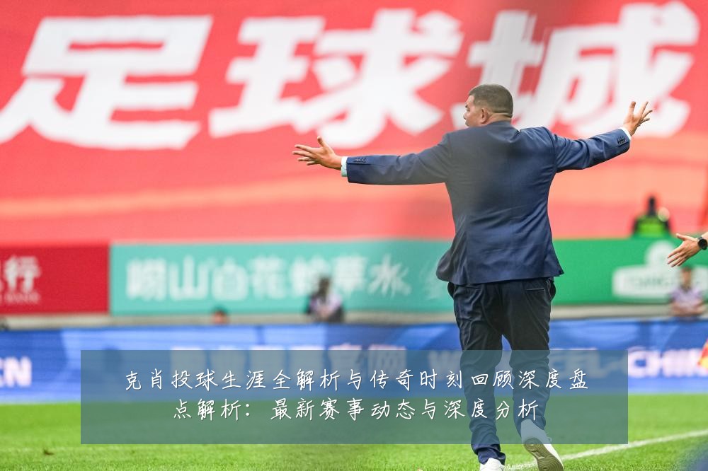 克肖投球生涯全解析与传奇时刻回顾深度盘点解析：最新赛事动态与深度分析