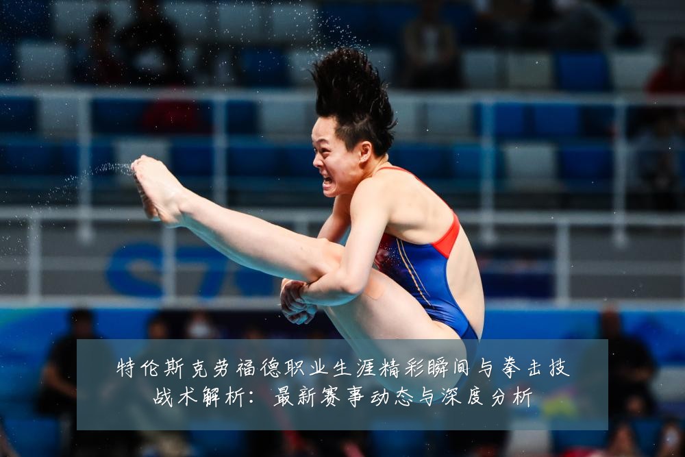 特伦斯克劳福德职业生涯精彩瞬间与拳击技战术解析：最新赛事动态与深度分析